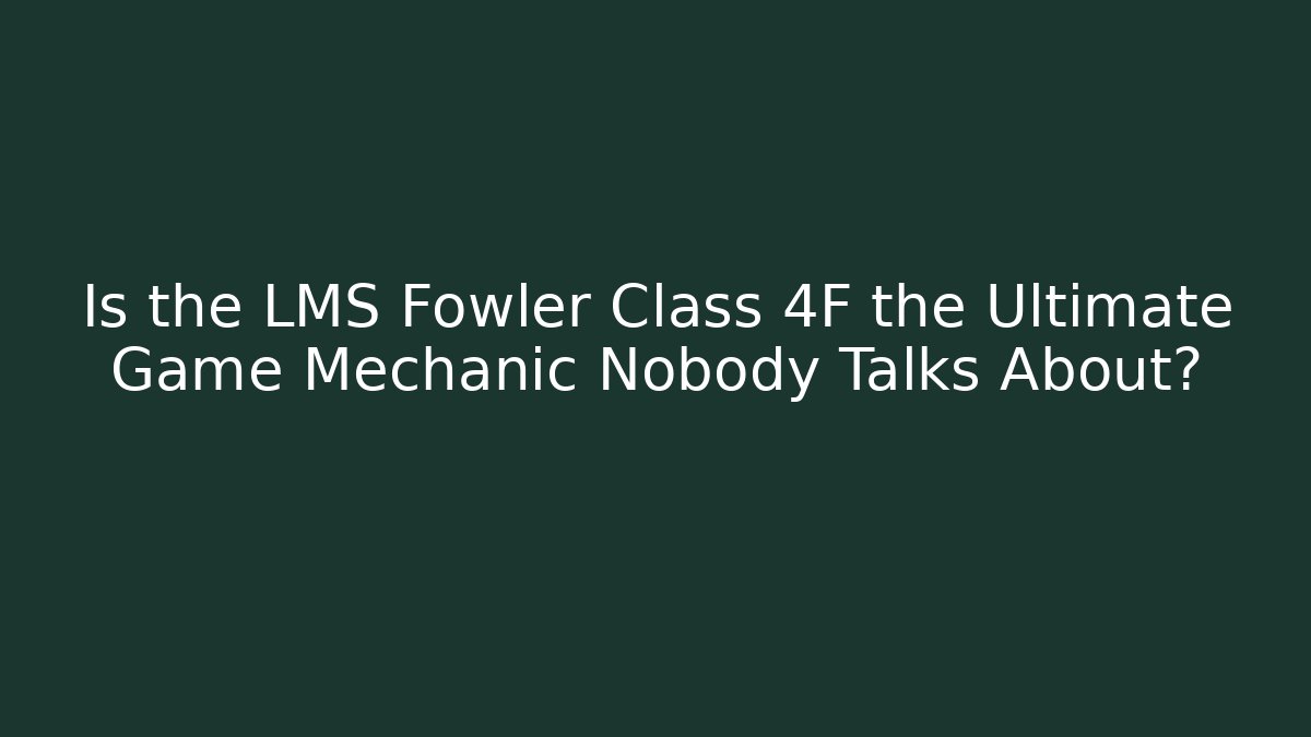 Is the LMS Fowler Class 4F the Ultimate Game Mechanic Nobody Talks About?