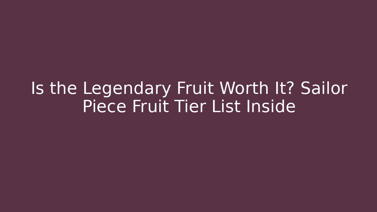 Is the Legendary Fruit Worth It? Sailor Piece Fruit Tier List Inside
