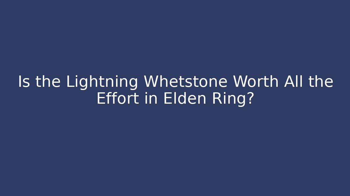 Is the Lightning Whetstone Worth All the Effort in Elden Ring?
