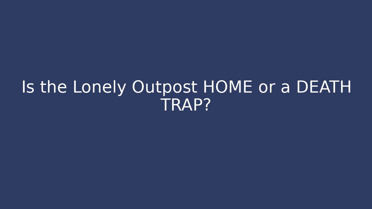 Is the Lonely Outpost HOME or a DEATH TRAP? - Andrea Zevedo