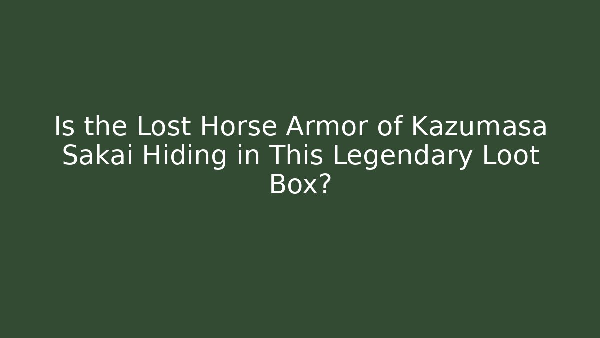 Is the Lost Horse Armor of Kazumasa Sakai Hiding in This Legendary Loot Box?
