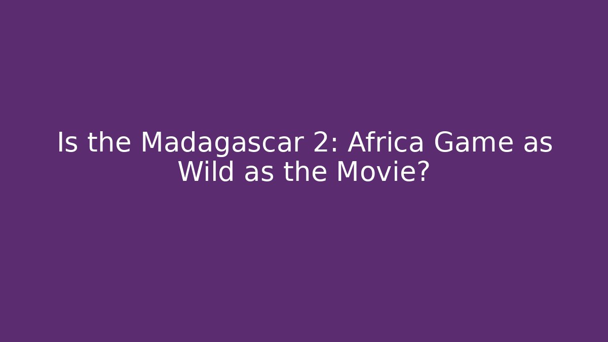 Is the Madagascar 2: Africa Game as Wild as the Movie?