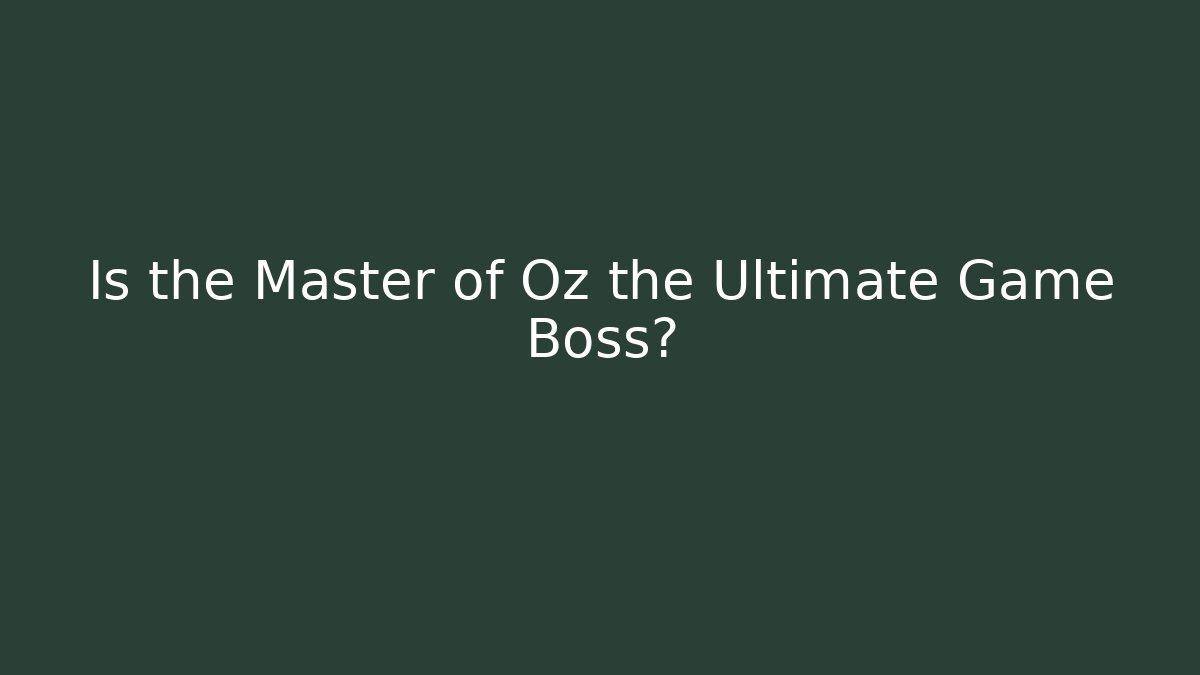 Is the Master of Oz the Ultimate Game Boss?