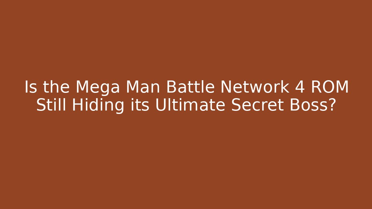 Is the Mega Man Battle Network 4 ROM Still Hiding its Ultimate Secret Boss?