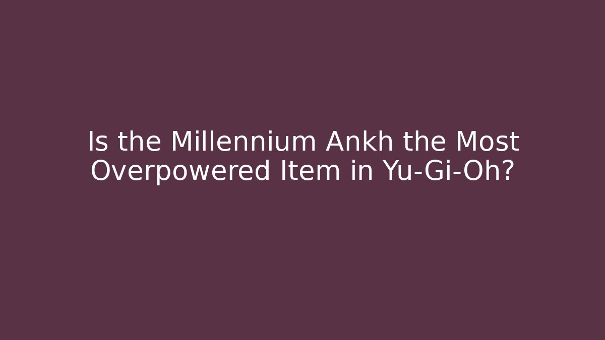 Is the Millennium Ankh the Most Overpowered Item in Yu-Gi-Oh?