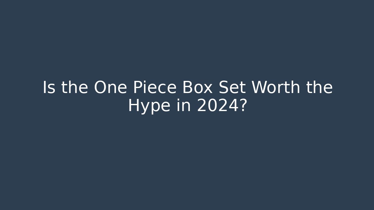 Is the One Piece Box Set Worth the Hype in 2024?