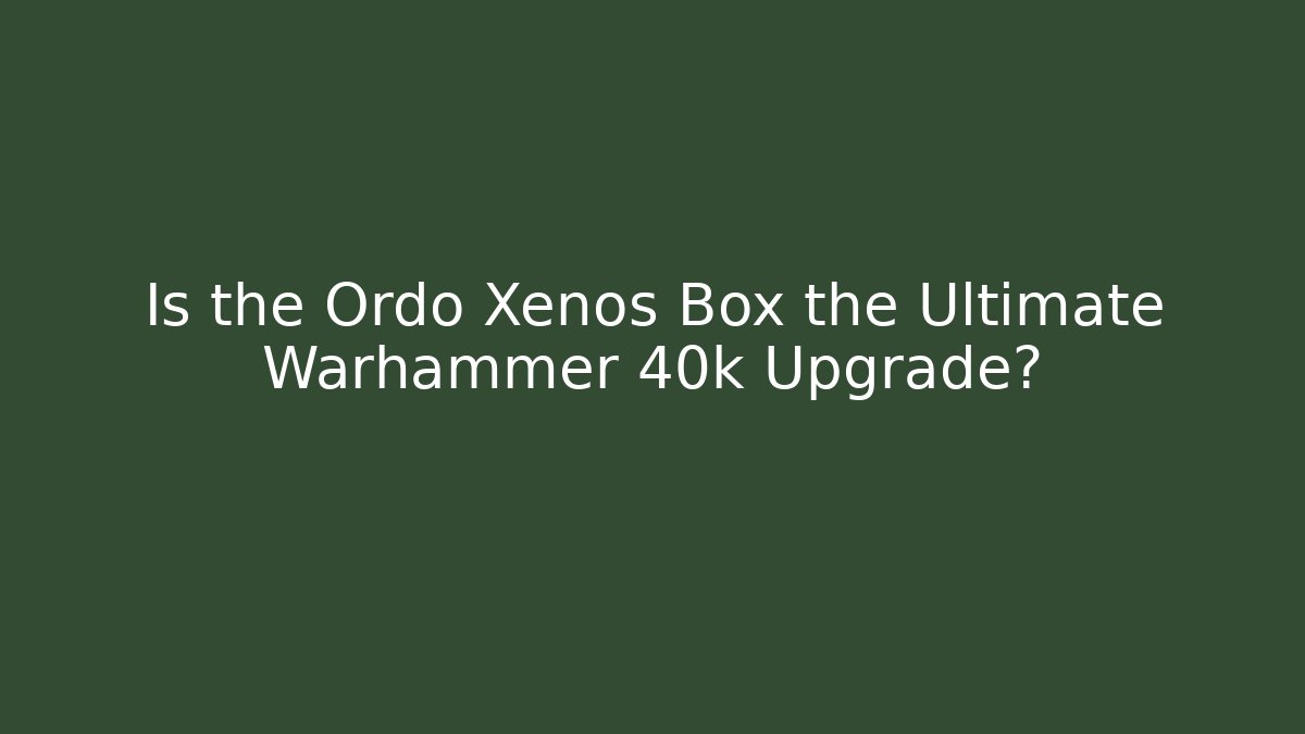 Is the Ordo Xenos Box the Ultimate Warhammer 40k Upgrade?