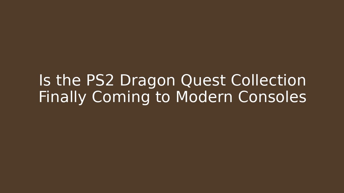 Is the PS2 Dragon Quest Collection Finally Coming to Modern Consoles