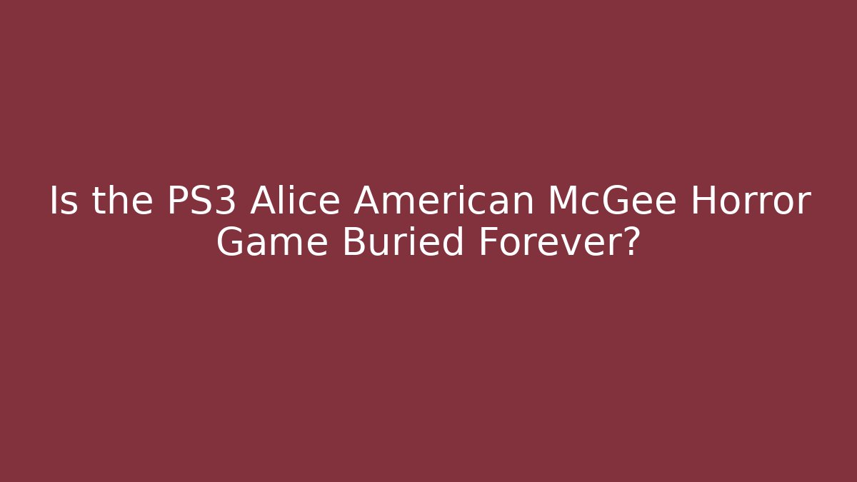 Is the PS3 Alice American McGee Horror Game Buried Forever?