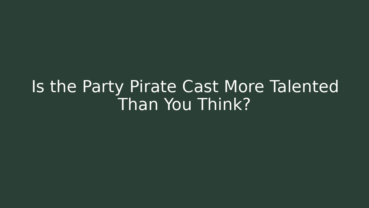 Is the Party Pirate Cast More Talented Than You Think?