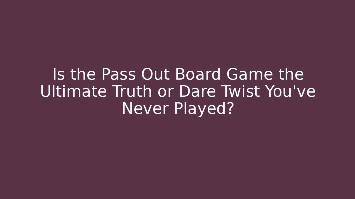 Is the Pass Out Board Game the Ultimate Truth or Dare Twist You've Never Played?