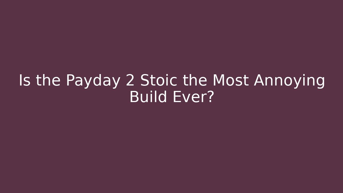 Is the Payday 2 Stoic the Most Annoying Build Ever?