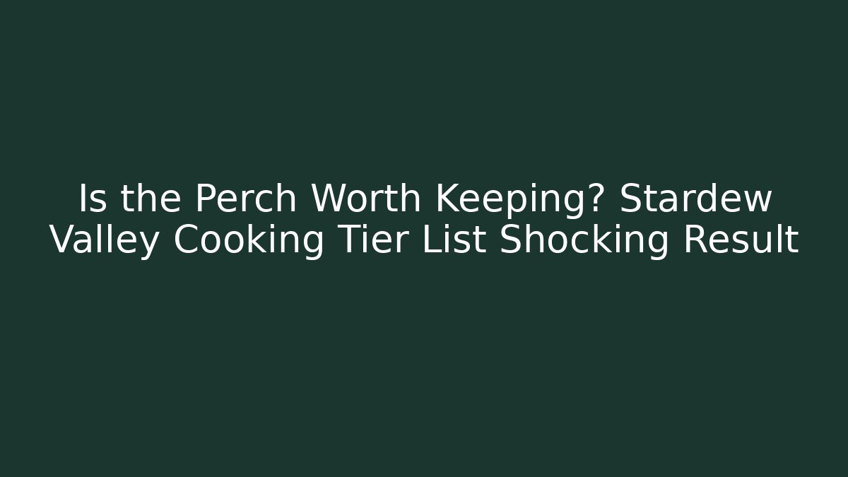 Is the Perch Worth Keeping? Stardew Valley Cooking Tier List Shocking Result