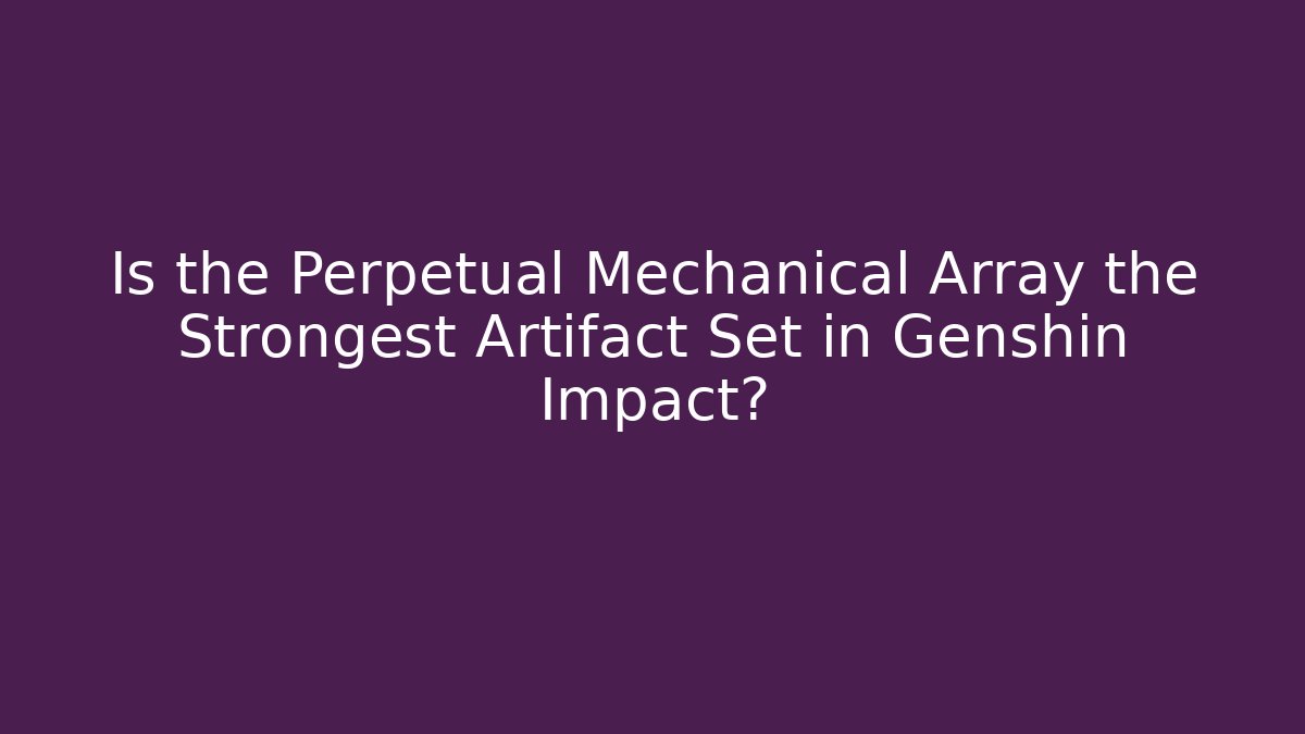 Is the Perpetual Mechanical Array the Strongest Artifact Set in Genshin Impact?