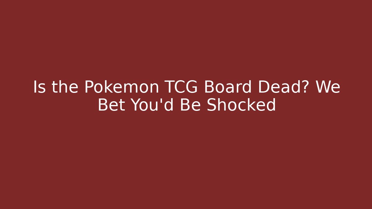 Is the Pokémon TCG Board Dead? We Bet You'd Be Shocked