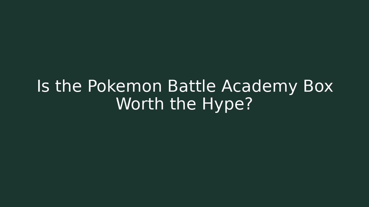 Is the Pokemon Battle Academy Box Worth the Hype?