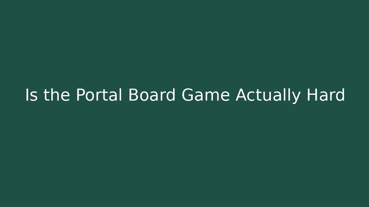 Is the Portal Board Game Actually Hard - Andrea Zevedo