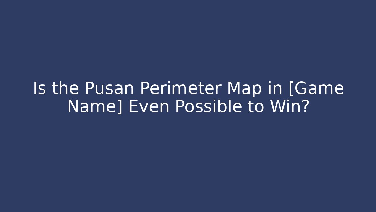 Is the Pusan Perimeter Map in [Game Name] Even Possible to Win?
