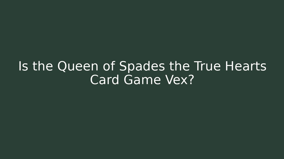 Is the Queen of Spades the True Hearts Card Game Vex?