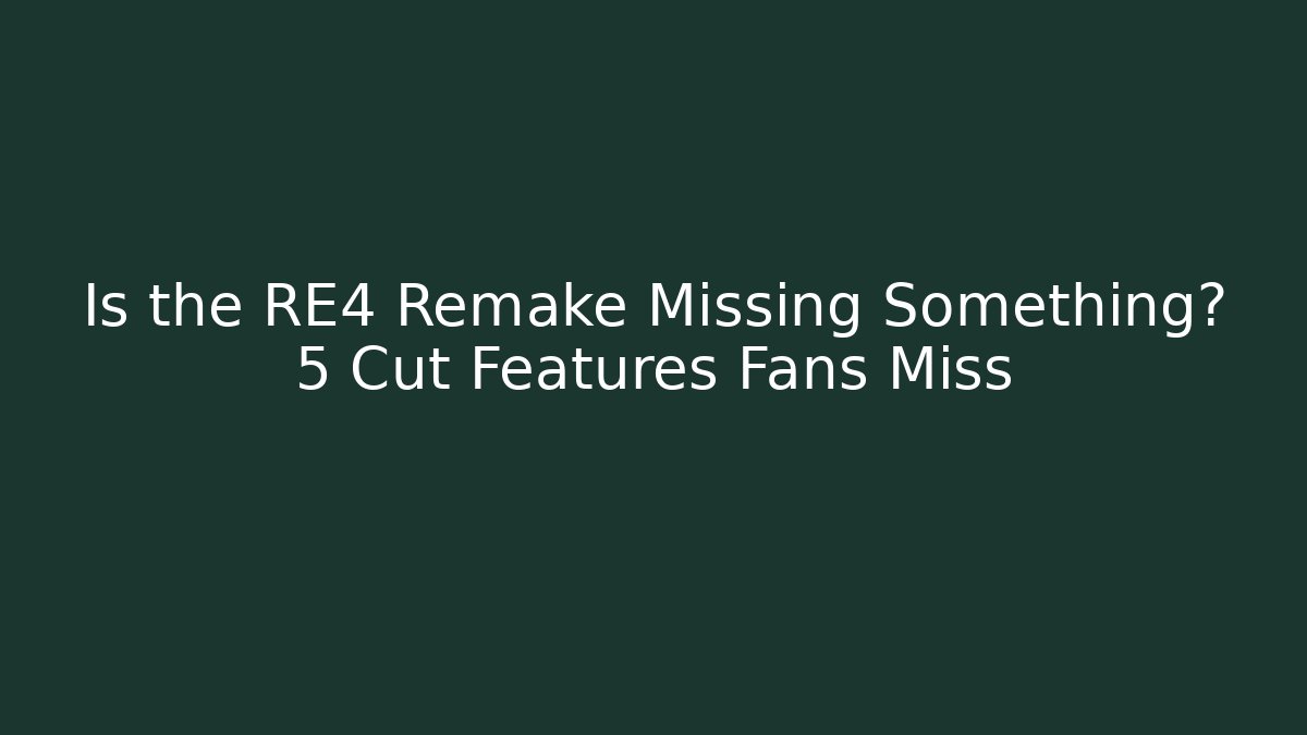 Is the RE4 Remake Missing Something? 5 Cut Features Fans Miss - Andrea Zevedo