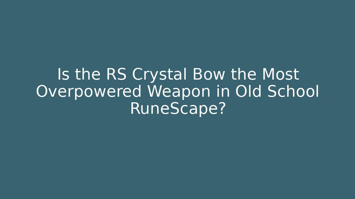 Is the RS Crystal Bow the Most Overpowered Weapon in Old School RuneScape?