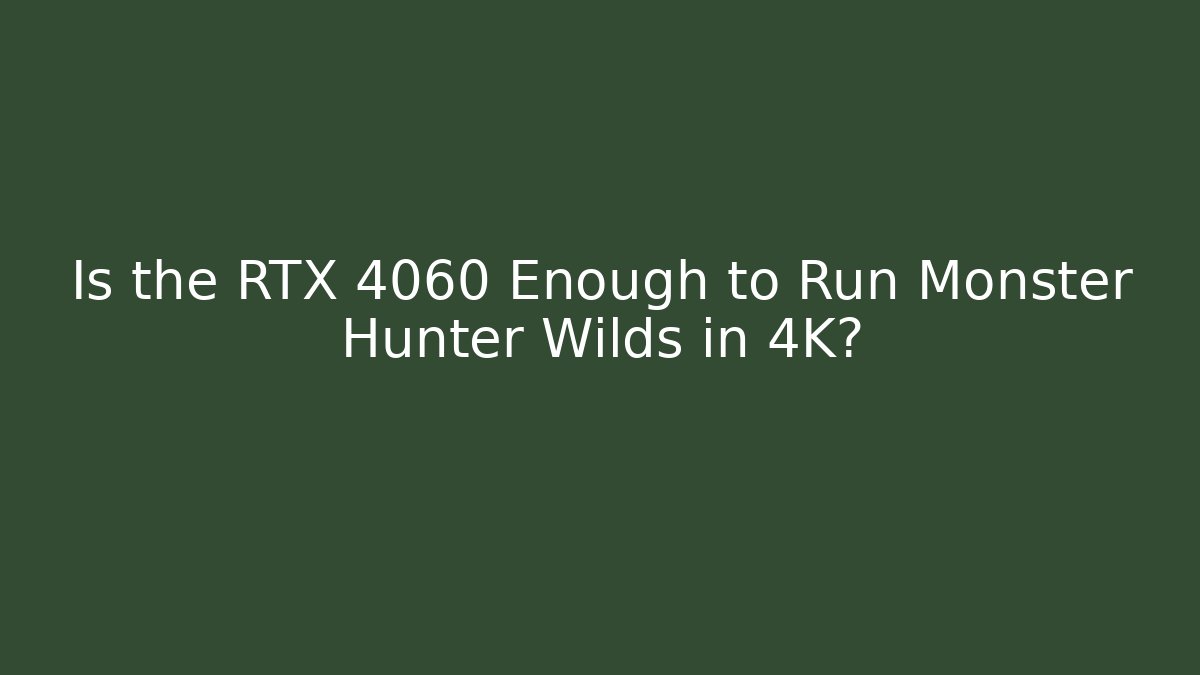 Is the RTX 4060 Enough to Run Monster Hunter Wilds in 4K?