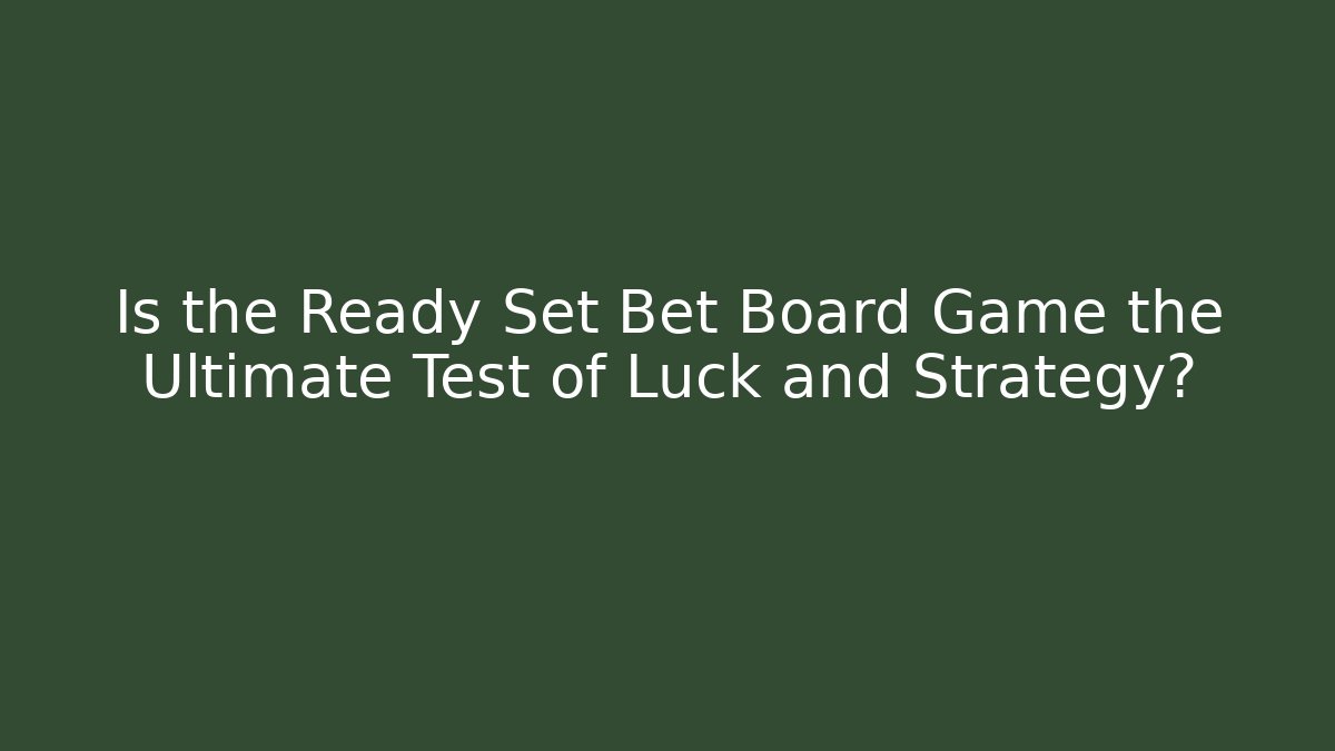 Is the Ready Set Bet Board Game the Ultimate Test of Luck and Strategy?