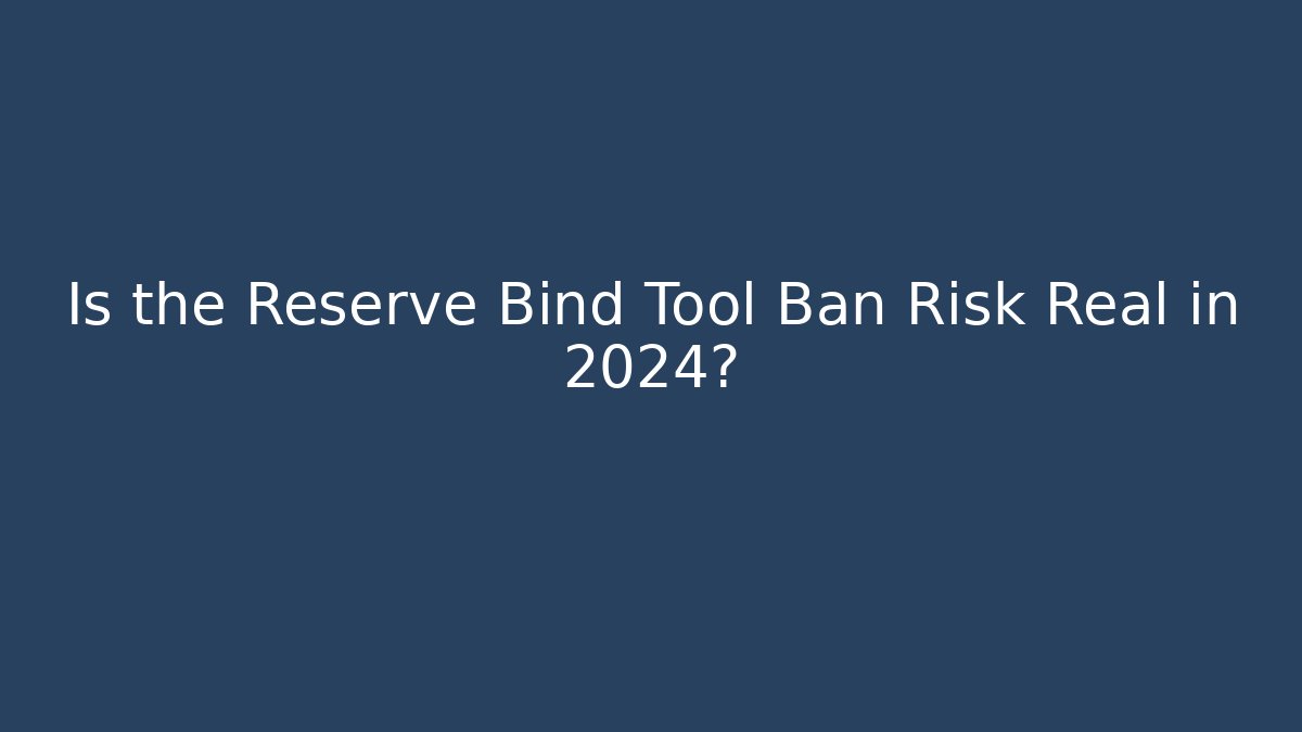 Is the Reserve Bind Tool Ban Risk Real in 2024?