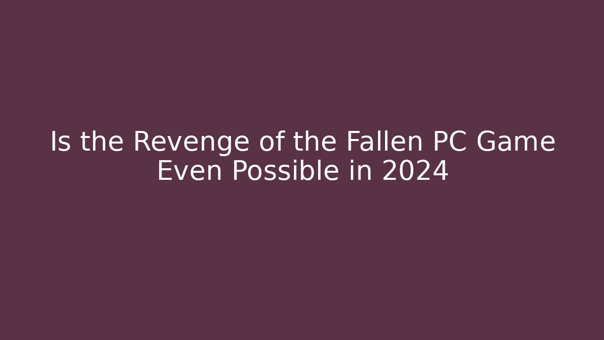 Is the Revenge of the Fallen PC Game Even Possible in 2024