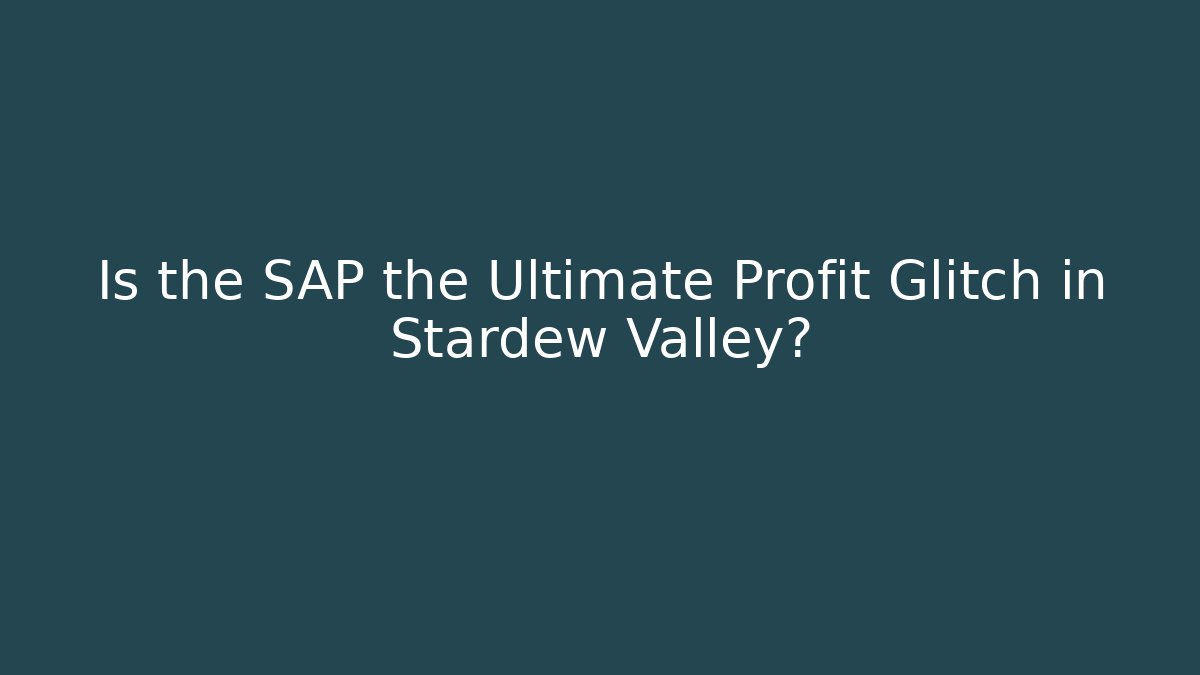 Is the SAP the Ultimate Profit Glitch in Stardew Valley?
