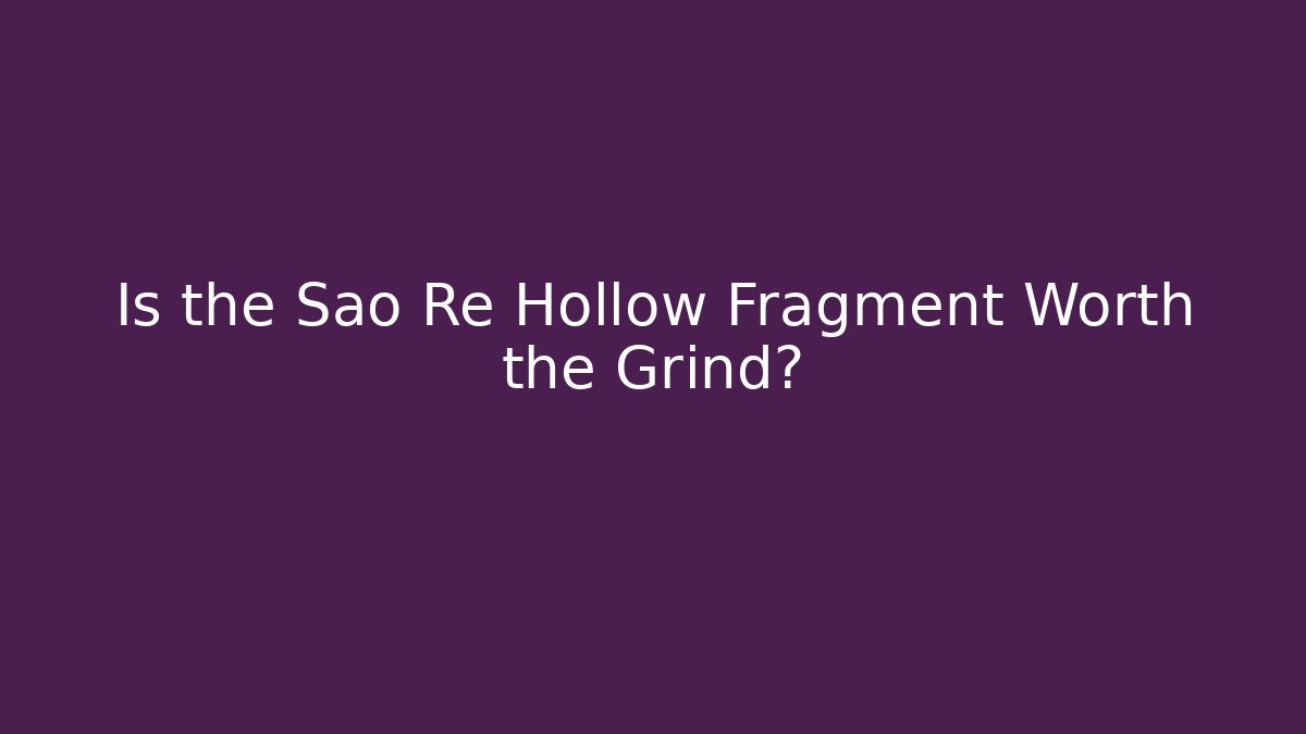 Is the Sao Re Hollow Fragment Worth the Grind?