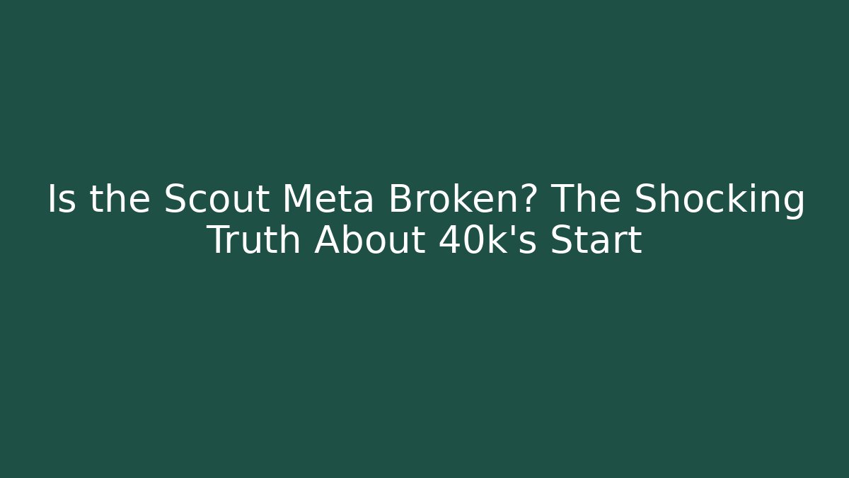 Is the Scout Meta Broken? The Shocking Truth About 40k's Start