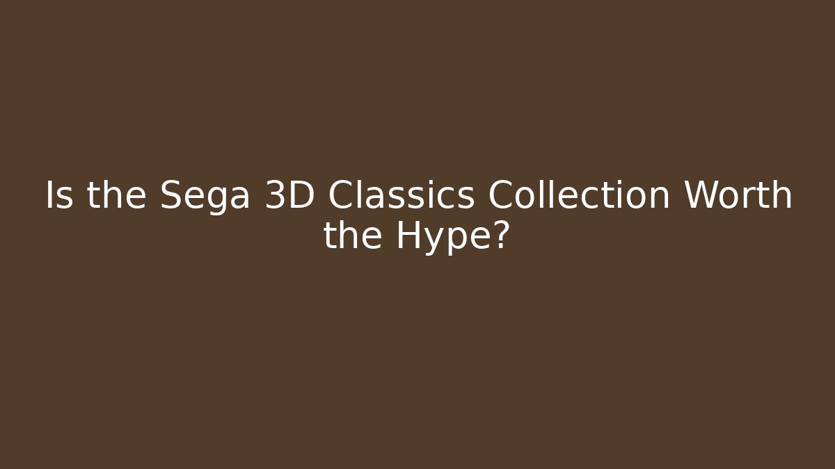 Is the Sega 3D Classics Collection Worth the Hype?