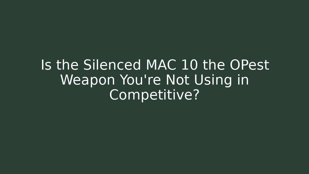 Is the Silenced MAC 10 the OPest Weapon You’re Not Using in Competitive?