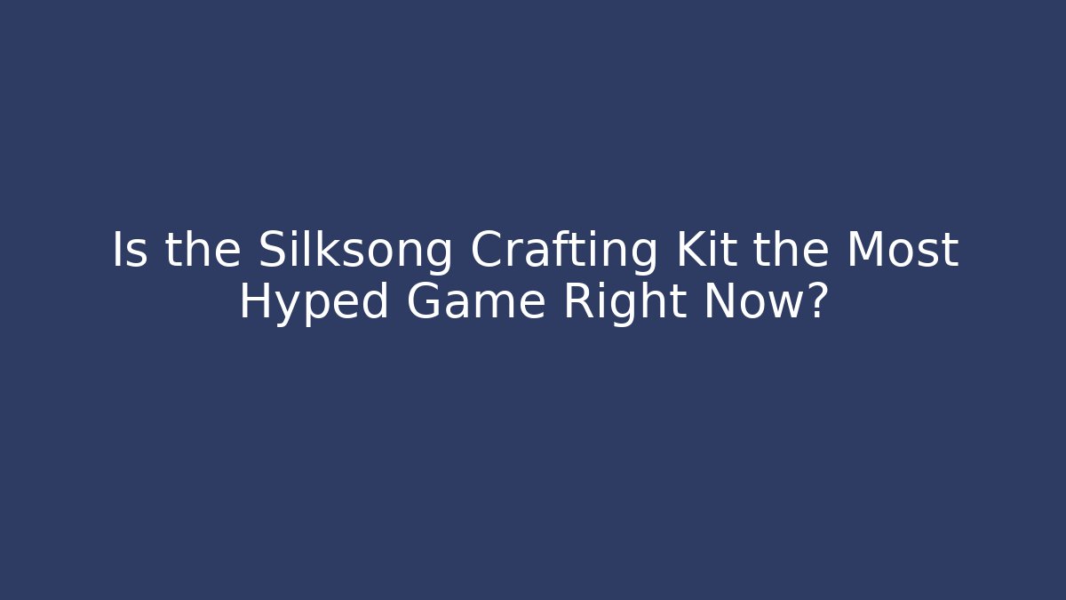 Is the Silksong Crafting Kit the Most Hyped Game Right Now?