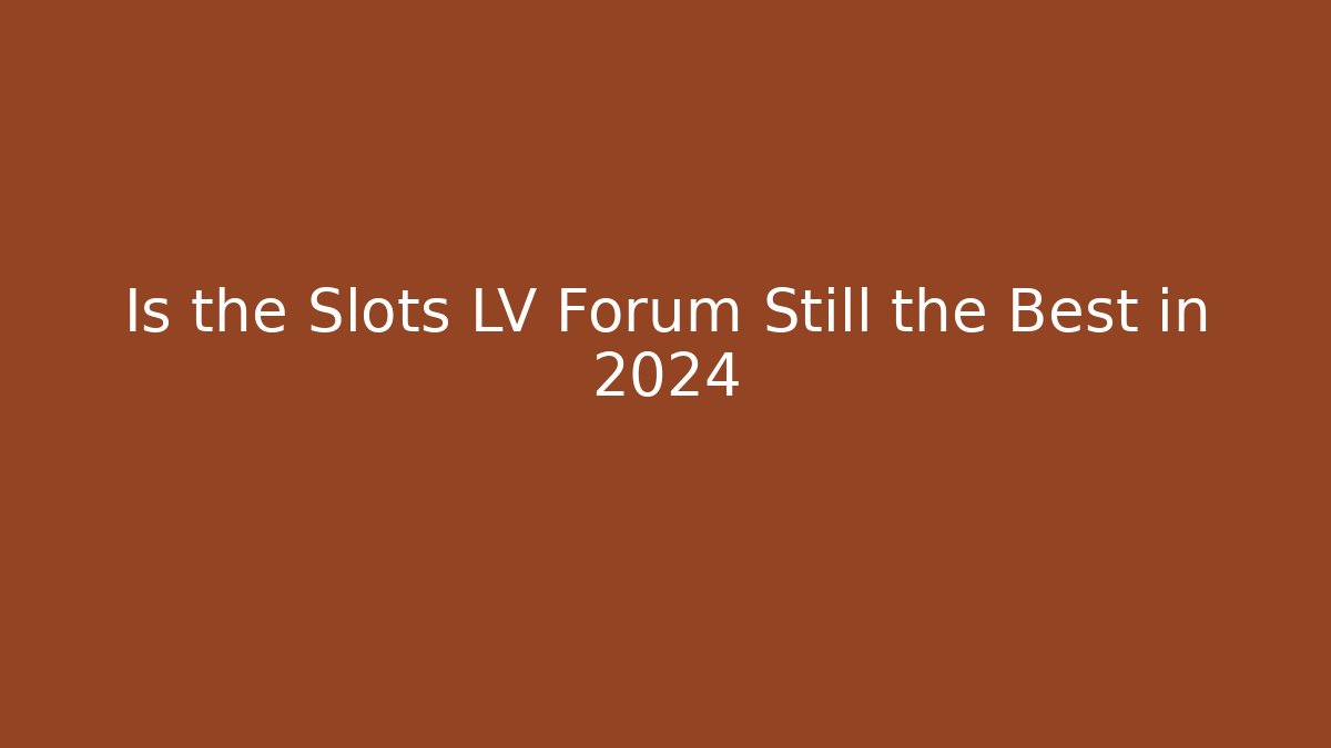 Is the Slots LV Forum Still the Best in 2024