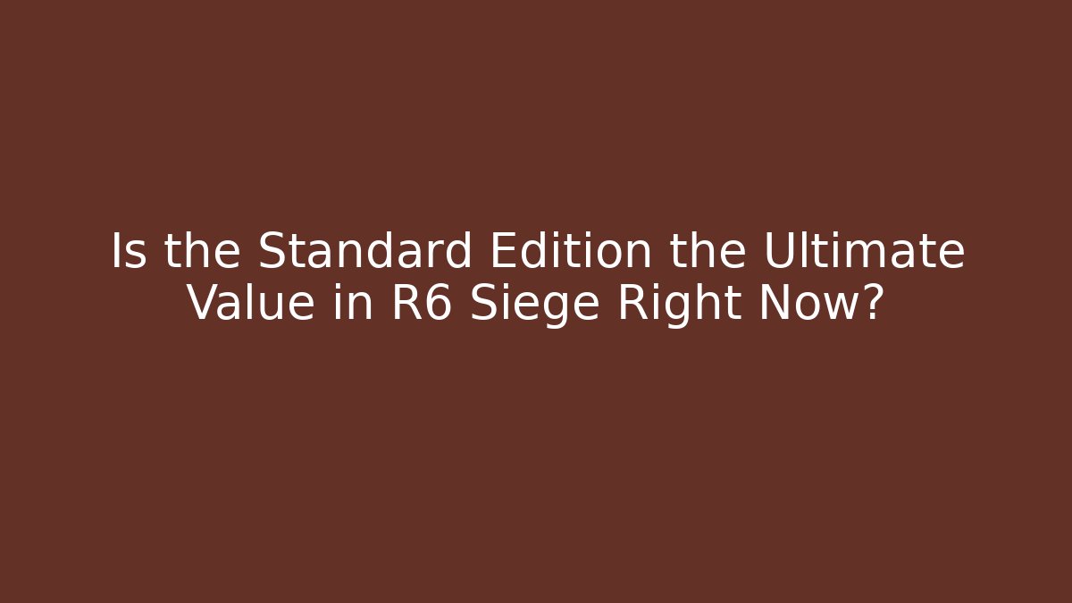 Is the Standard Edition the Ultimate Value in R6 Siege Right Now?