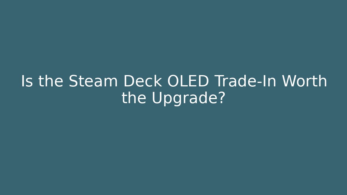 Is the Steam Deck OLED Trade-In Worth the Upgrade?