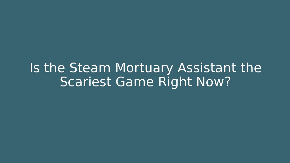 Is the Steam Mortuary Assistant the Scariest Game Right Now?
