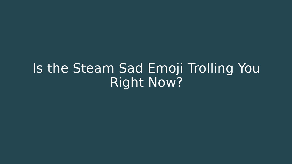 Is the Steam Sad Emoji Trolling You Right Now?
