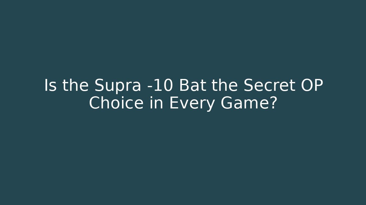 Is the Supra -10 Bat the Secret OP Choice in Every Game?