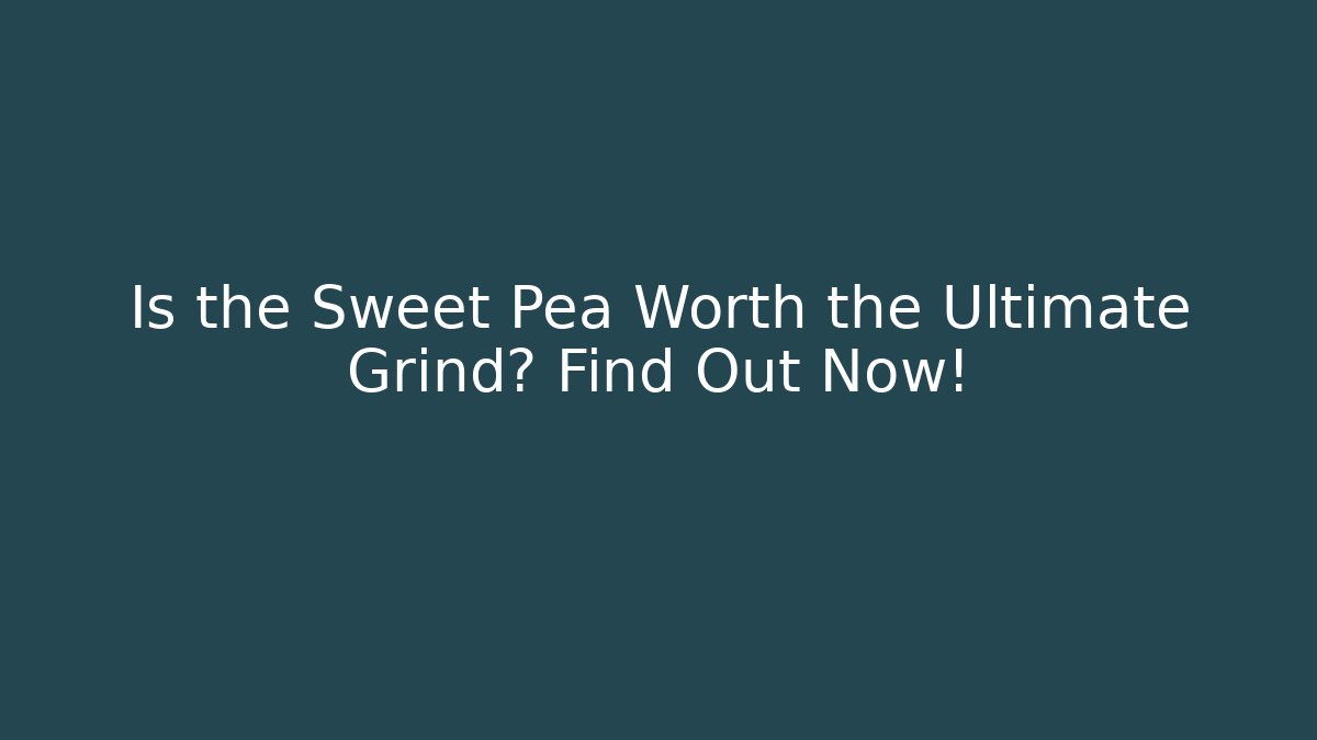 Is the Sweet Pea Worth the Ultimate Grind? Find Out Now!