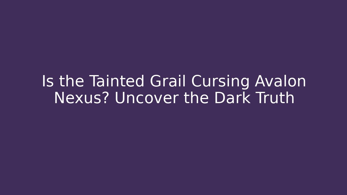 Is the Tainted Grail Cursing Avalon Nexus? Uncover the Dark Truth