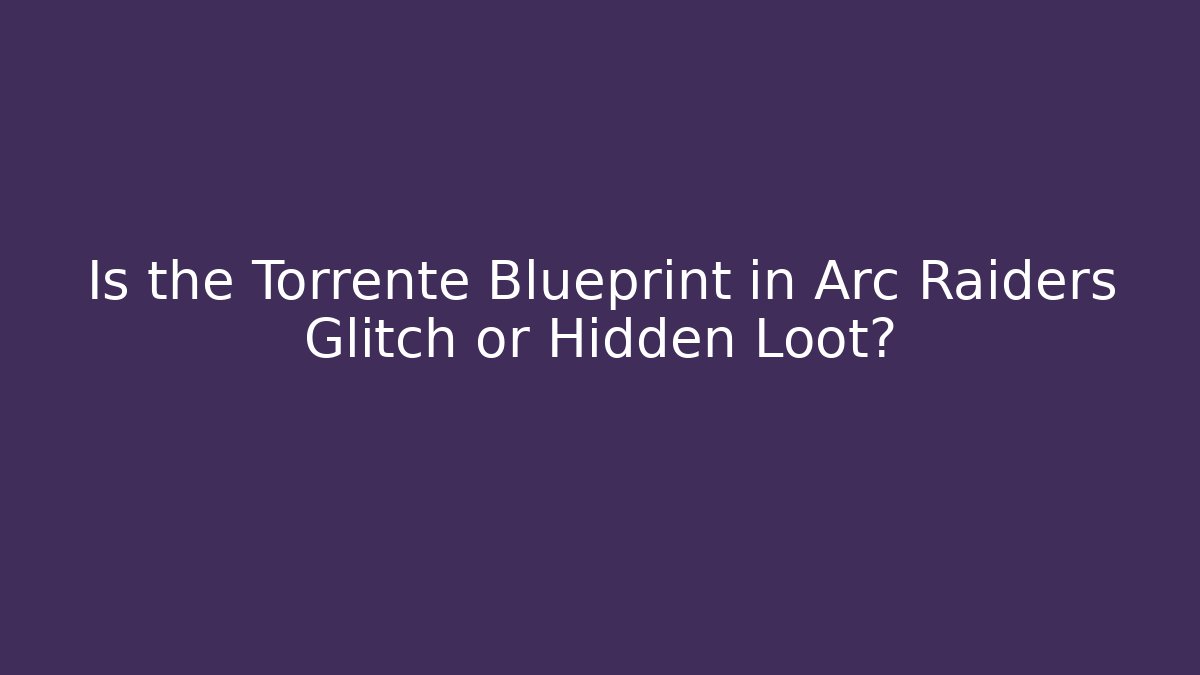 Is the Torrente Blueprint in Arc Raiders Glitch or Hidden Loot?