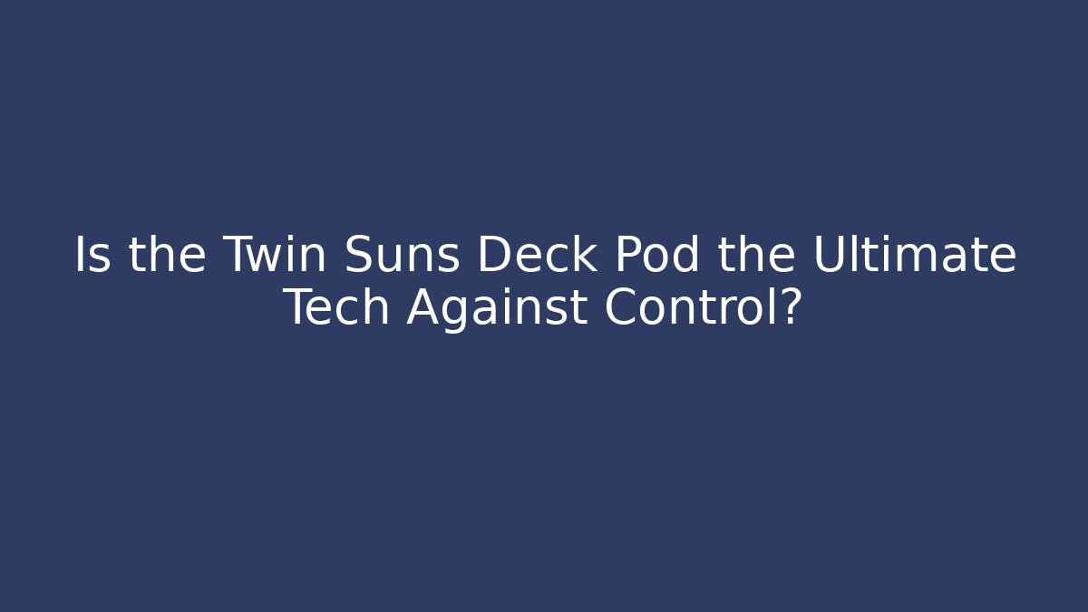 Is the Twin Suns Deck Pod the Ultimate Tech Against Control?