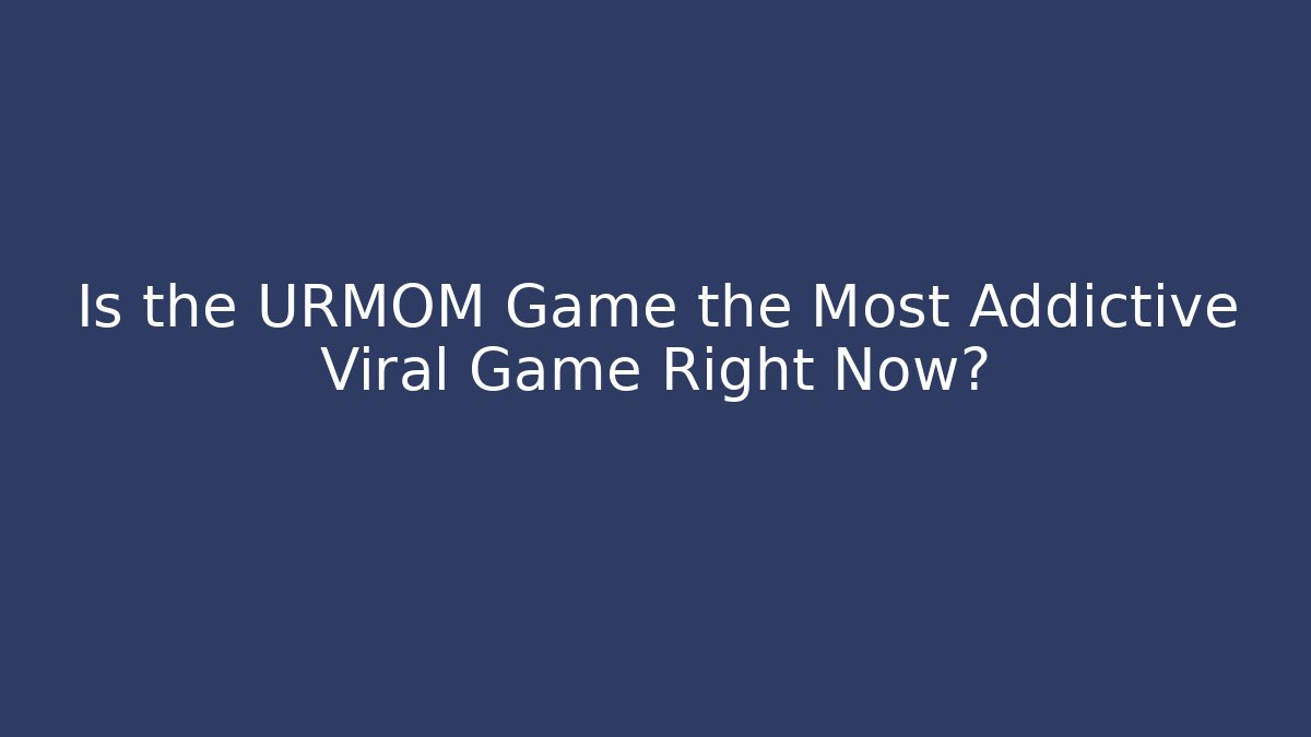 Is the URMOM Game the Most Addictive Viral Game Right Now?