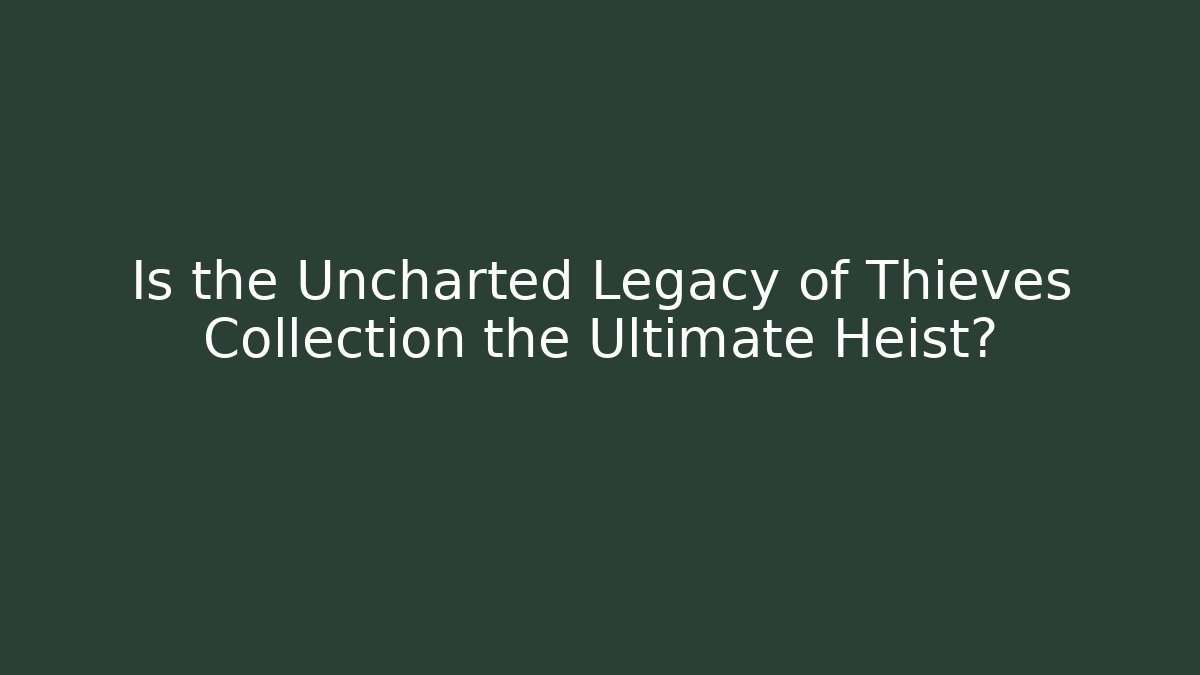 Is the Uncharted Legacy of Thieves Collection the Ultimate Heist?