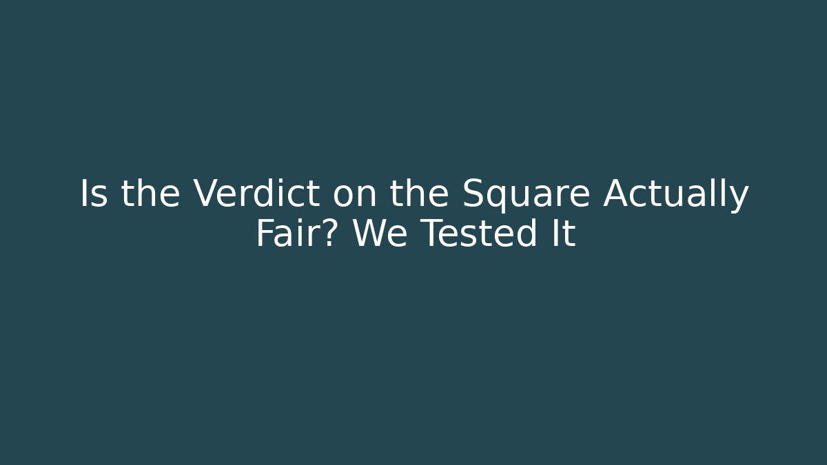 Is the Verdict on the Square Actually Fair? We Tested It