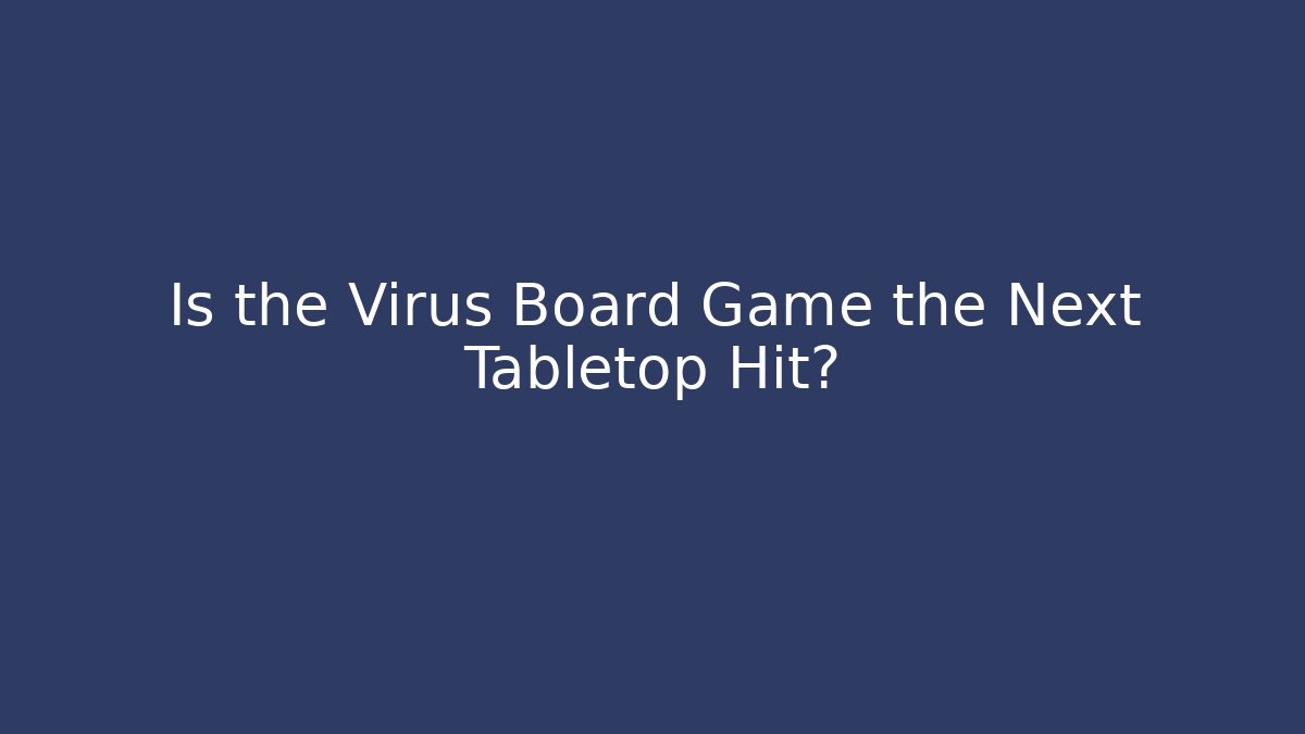 Is the Virus Board Game the Next Tabletop Hit?