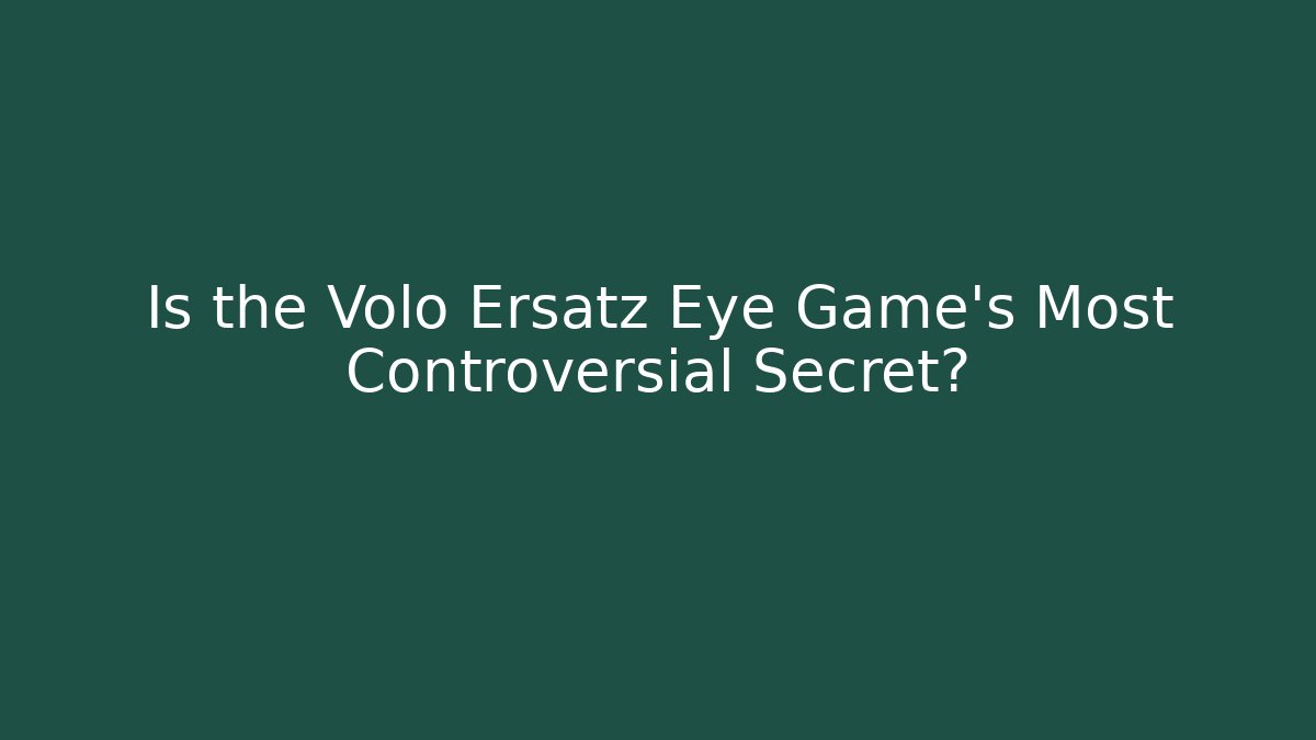 Is the Volo Ersatz Eye Game's Most Controversial Secret?